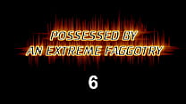 Possessed by an extreme faggotry 6